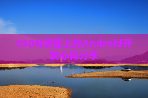 CSDN博客上的Android开发心得分享